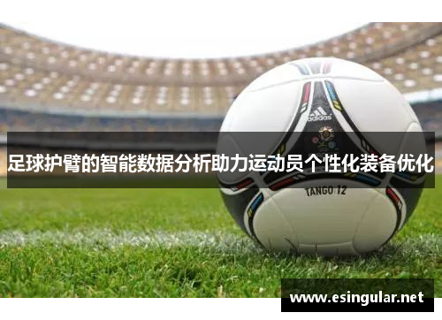 足球护臂的智能数据分析助力运动员个性化装备优化