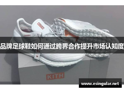 品牌足球鞋如何通过跨界合作提升市场认知度