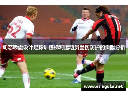 动态吸震设计足球训练梯对运动员受伤防护的贡献分析